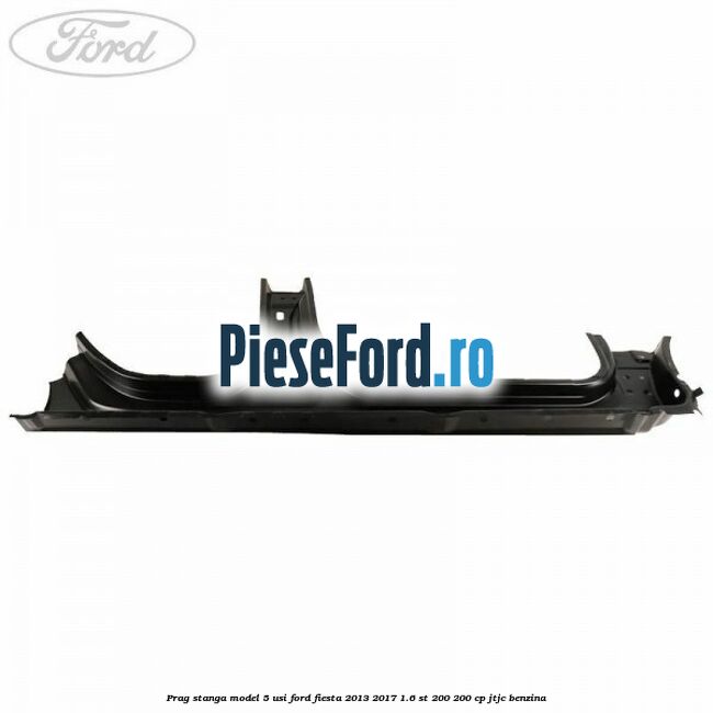 Prag stanga model 5 usi Ford Fiesta 2013-2017 1.6 ST 200 200 cp JTJC benzina