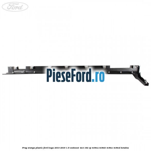Prag stanga plastic Ford Kuga 2013-2016 1.5 EcoBoost 4x4 182 cp M9MA, M9MB, M9MC, M9MD benzina