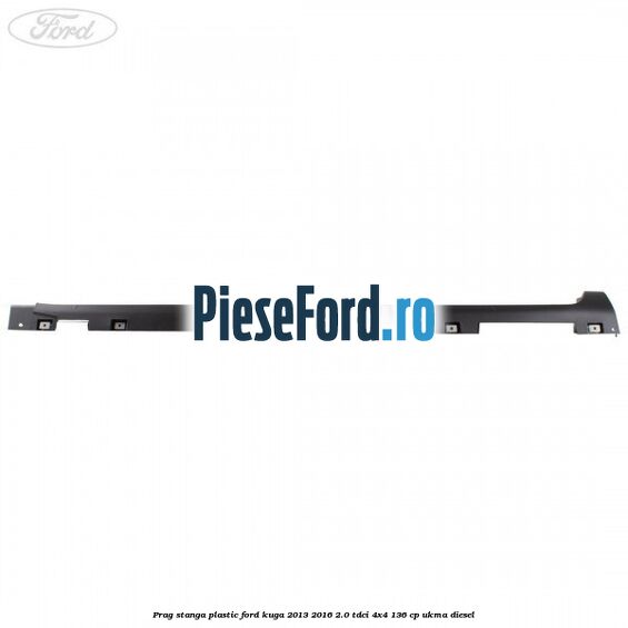 Prag stanga plastic Ford Kuga 2013-2016 2.0 TDCi 4x4 136 cp UKMA diesel