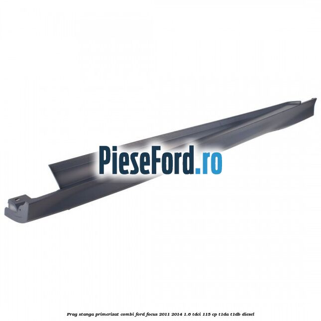 Prag stanga primerizat combi Ford Focus 2011-2014 1.6 TDCi 115 cp T1DA, T1DB diesel