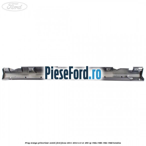 Prag stanga primerizat combi Ford Focus 2011-2014 2.0 ST 250 cp R9DA, R9DB, R9DC, R9DD benzina