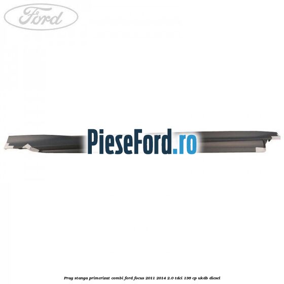 Prag stanga primerizat combi Ford Focus 2011-2014 2.0 TDCi 136 cp UKDB diesel