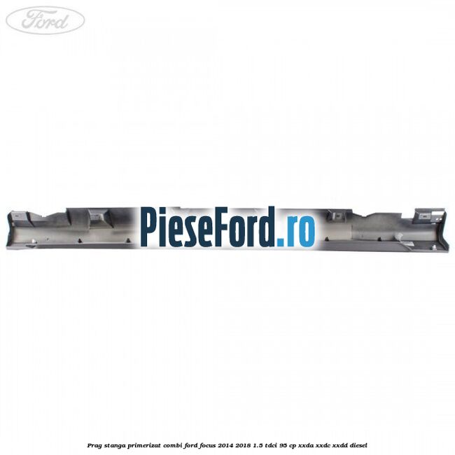 Prag stanga primerizat combi Ford Focus 2014-2018 1.5 TDCi 95 cp XXDA, XXDC, XXDD diesel
