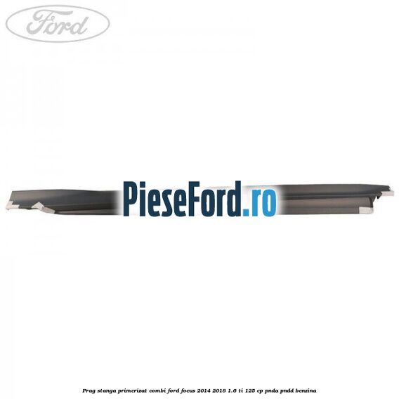 Prag stanga primerizat combi Ford Focus 2014-2018 1.6 Ti 125 cp PNDA, PNDD benzina