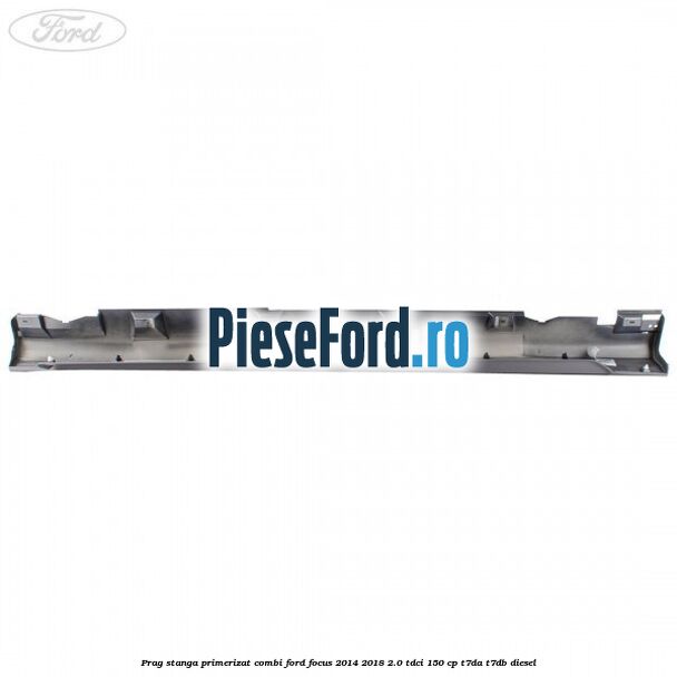 Prag stanga primerizat combi Ford Focus 2014-2018 2.0 TDCi 150 cp T7DA, T7DB diesel