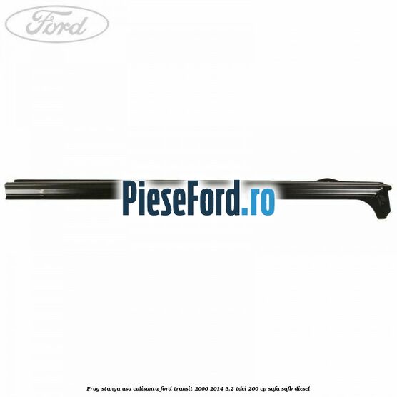 Prag stanga usa culisanta Ford Transit 2006-2014 3.2 TDCi 200 cp SAFA, SAFB diesel