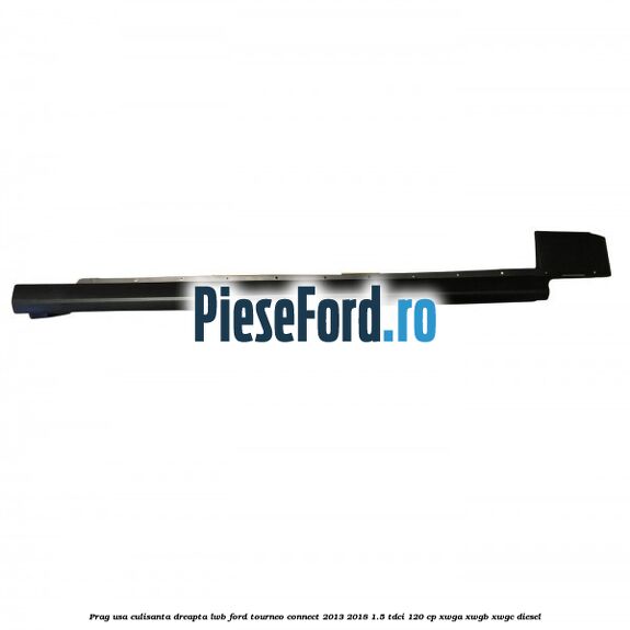 Prag usa culisanta dreapta LWB Ford Tourneo Connect 2013-2018 1.5 TDCi 120 cp Prag usa culisanta dreapta LWB Ford Tourneo Connect 2013-2018 1.5 TDCi 120 cp XWGA, XWGB, XWGC diesel