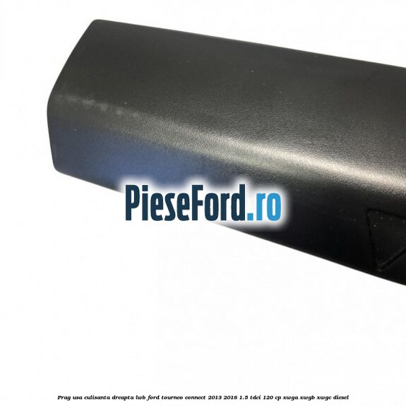Prag usa culisanta dreapta LWB Ford Tourneo Connect 2013-2018 1.5 TDCi 120 cp Prag usa culisanta dreapta LWB Ford Tourneo Connect 2013-2018 1.5 TDCi 120 cp XWGA, XWGB, XWGC diesel