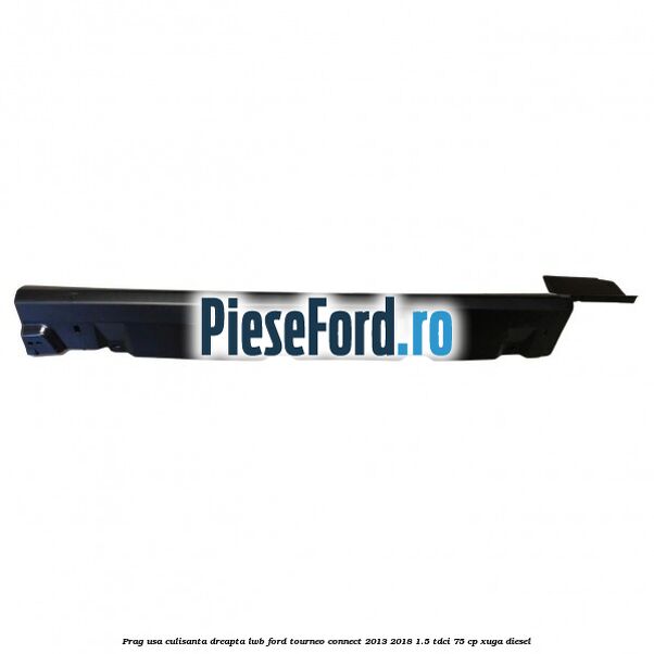 Prag usa culisanta dreapta LWB Ford Tourneo Connect 2013-2018 1.5 TDCi 75 cp XUGA diesel