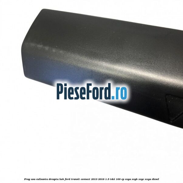 Prag usa culisanta dreapta LWB Ford Transit Connect 2013-2018 1.5 TDCi 100 cp XVGA, XVGB, XVGC, XXGA diesel
