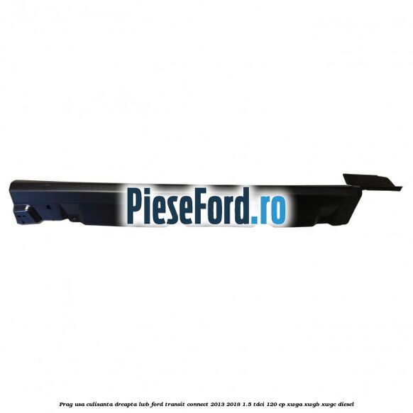 Prag usa culisanta dreapta LWB Ford Transit Connect 2013-2018 1.5 TDCi 120 cp XWGA, XWGB, XWGC diesel