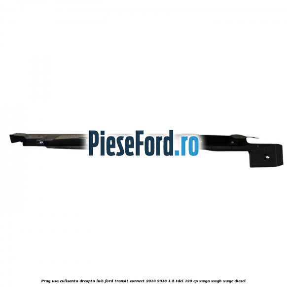Prag usa culisanta dreapta LWB Ford Transit Connect 2013-2018 1.5 TDCi 120 cp XWGA, XWGB, XWGC diesel