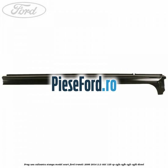 Prag usa culisanta stanga model scurt Ford Transit 2006-2014 2.2 TDCi 125 cp CYFA, CYFB, CYFC, CYFD diesel