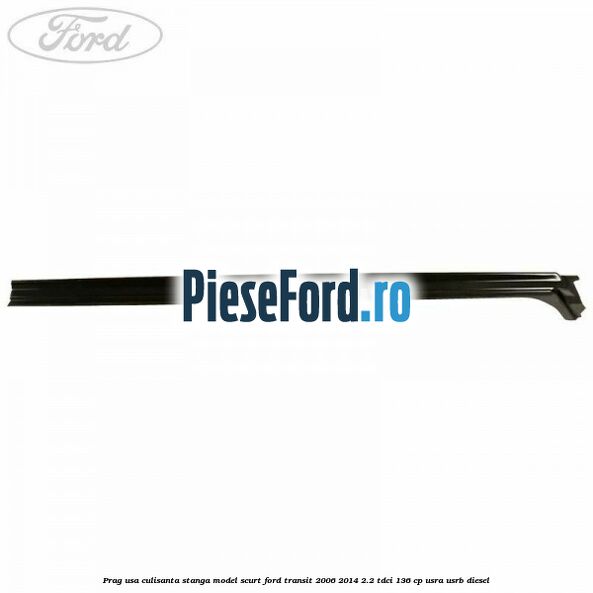 Prag usa culisanta stanga model scurt Ford Transit 2006-2014 2.2 TDCi 136 cp Prag usa culisanta stanga model scurt Ford Transit 2006-2014 2.2 TDCi 136 cp USRA, USRB diesel