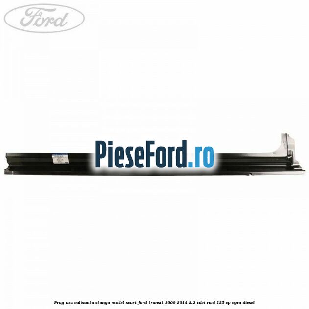 Prag usa culisanta stanga model scurt Ford Transit 2006-2014 2.2 TDCi RWD 125 cp CYRA diesel
