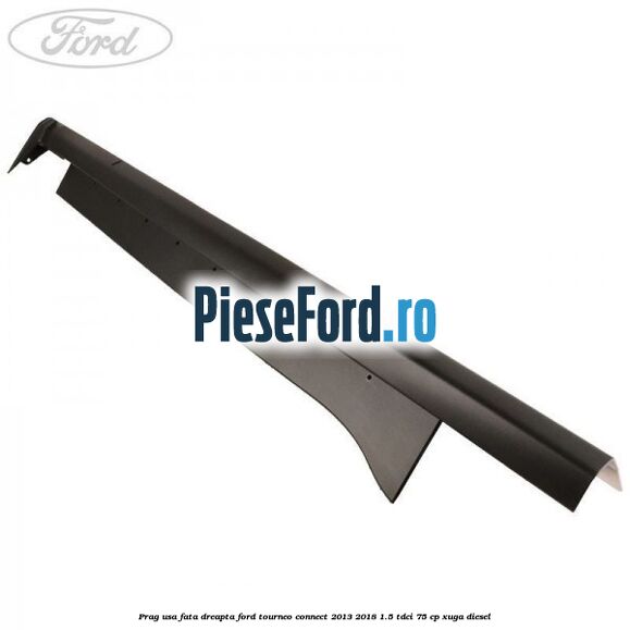 Prag usa fata dreapta Ford Tourneo Connect 2013-2018 1.5 TDCi 75 cp XUGA diesel