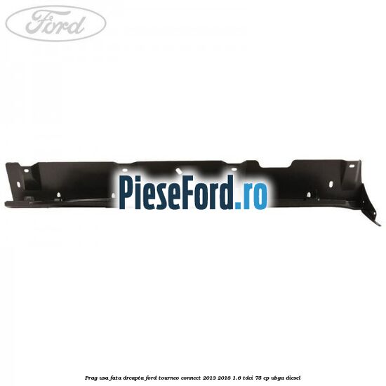 Prag usa fata dreapta Ford Tourneo Connect 2013-2018 1.6 TDCi 75 cp UBGA diesel
