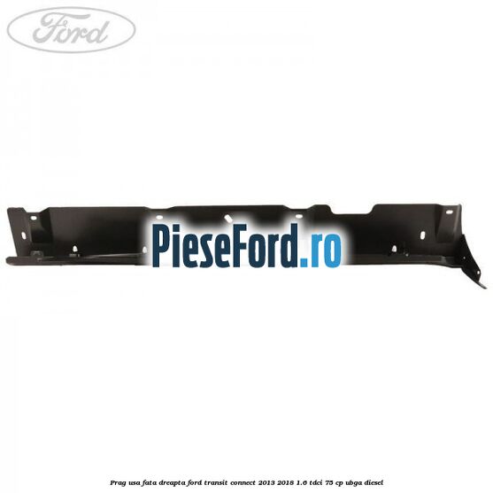 Prag usa fata dreapta Ford Transit Connect 2013-2018 1.6 TDCi 75 cp Prag usa fata dreapta Ford Transit Connect 2013-2018 1.6 TDCi 75 cp UBGA diesel