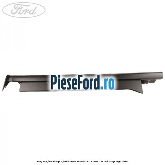 Prag usa fata dreapta Ford Transit Connect 2013-2018 1.6 TDCi 75 cp Prag usa fata dreapta Ford Transit Connect 2013-2018 1.6 TDCi 75 cp UBGA diesel