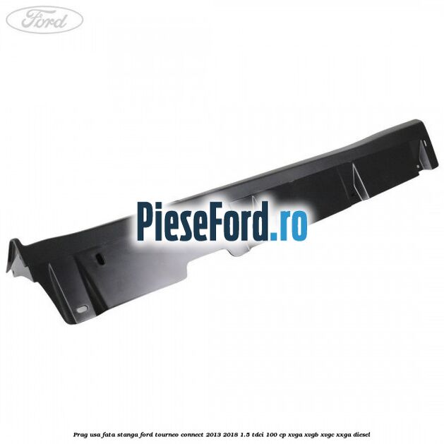 Prag usa fata stanga Ford Tourneo Connect 2013-2018 1.5 TDCi 100 cp Prag usa fata stanga Ford Tourneo Connect 2013-2018 1.5 TDCi 100 cp XVGA, XVGB, XVGC, XXGA diesel