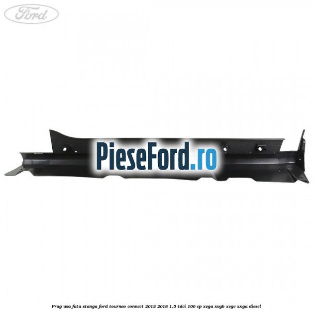 Prag usa fata stanga Ford Tourneo Connect 2013-2018 1.5 TDCi 100 cp Prag usa fata stanga Ford Tourneo Connect 2013-2018 1.5 TDCi 100 cp XVGA, XVGB, XVGC, XXGA diesel