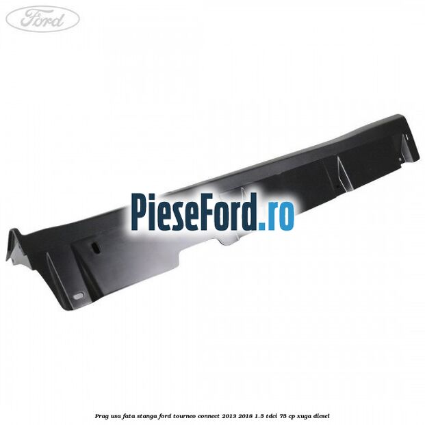 Prag usa fata stanga Ford Tourneo Connect 2013-2018 1.5 TDCi 75 cp Prag usa fata stanga Ford Tourneo Connect 2013-2018 1.5 TDCi 75 cp XUGA diesel