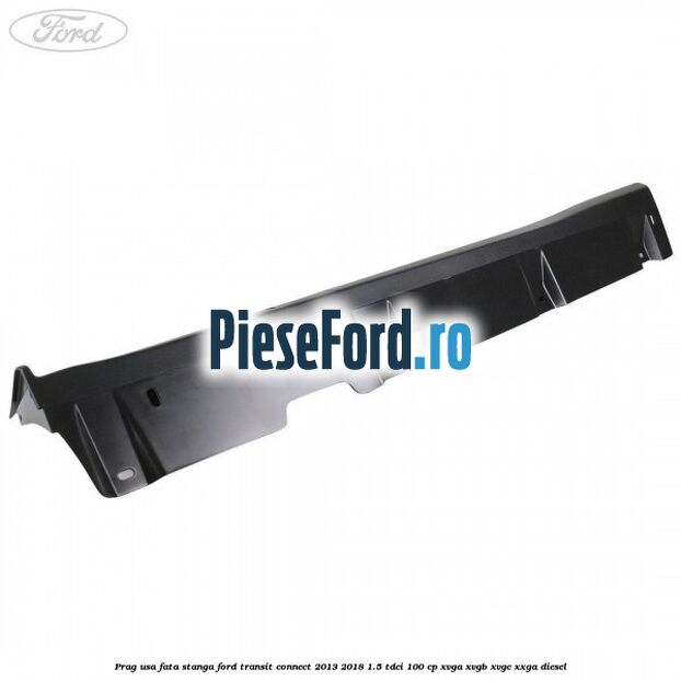 Prag usa fata stanga Ford Transit Connect 2013-2018 1.5 TDCi 100 cp XVGA, XVGB, XVGC, XXGA diesel