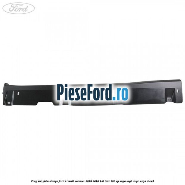 Prag usa fata stanga Ford Transit Connect 2013-2018 1.5 TDCi 100 cp XVGA, XVGB, XVGC, XXGA diesel