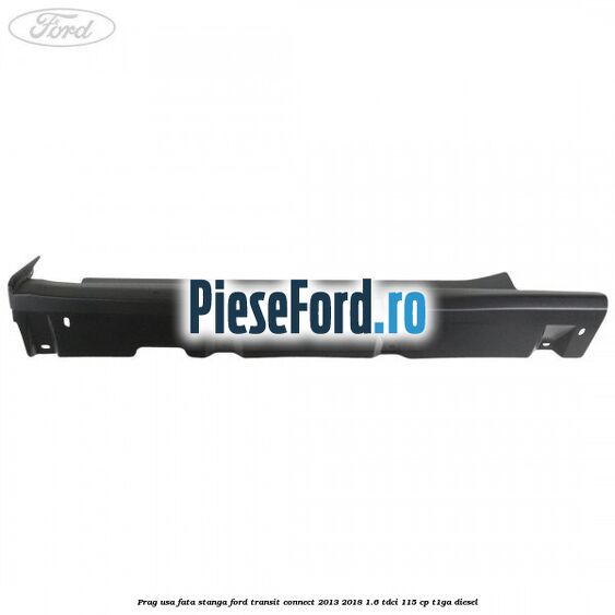 Prag usa fata stanga Ford Transit Connect 2013-2018 1.6 TDCi 115 cp T1GA diesel