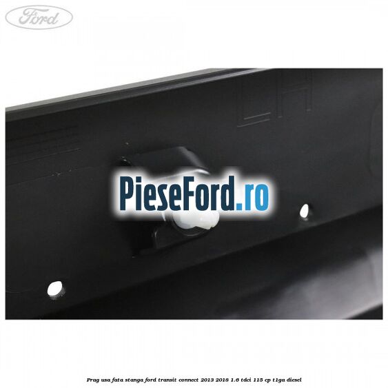 Prag usa fata stanga Ford Transit Connect 2013-2018 1.6 TDCi 115 cp T1GA diesel