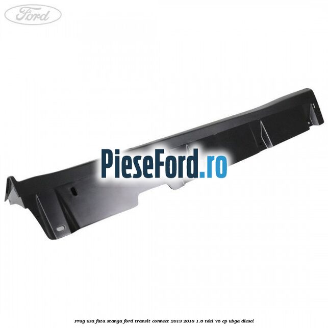 Prag usa fata stanga Ford Transit Connect 2013-2018 1.6 TDCi 75 cp UBGA diesel