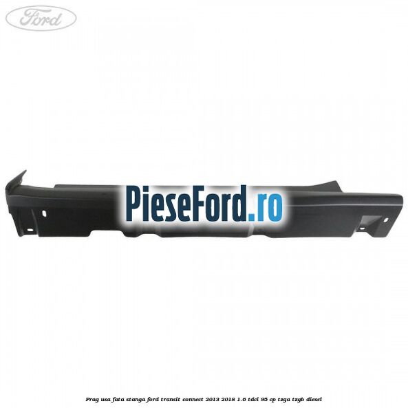 Prag usa fata stanga Ford Transit Connect 2013-2018 1.6 TDCi 95 cp TZGA, TZGB diesel
