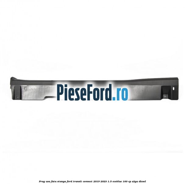 Prag usa fata stanga Ford Transit Connect 2019-2023 1.5 EcoBlue 100 cp Prag usa fata stanga Ford Transit Connect 2019-2023 1.5 EcoBlue 100 cp Z2GA diesel