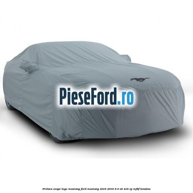 Prelata coupe logo Mustang Ford Mustang 2015-2018 5.0 V8 418 cp MF8F benzina