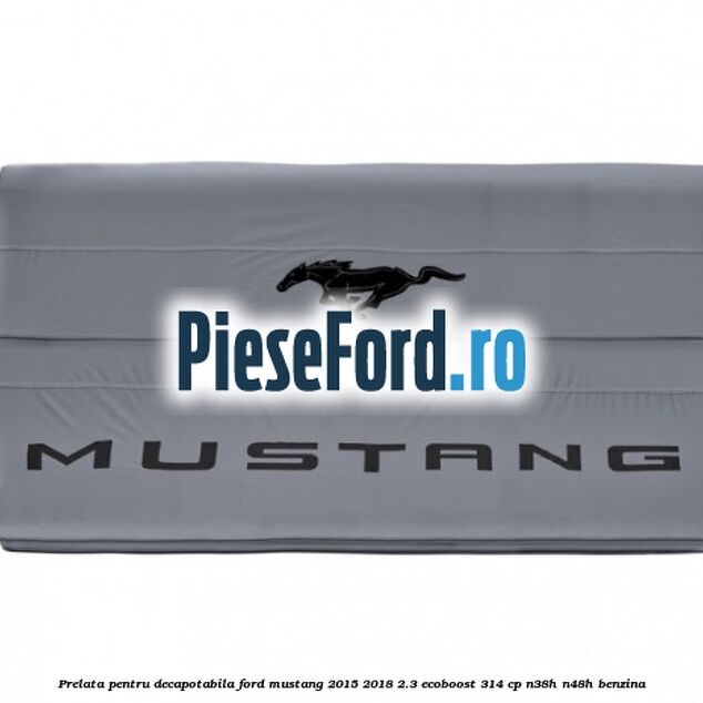 Prelata pentru decapotabila Ford Mustang 2015-2018 2.3 EcoBoost 314 cp Prelata pentru decapotabila Ford Mustang 2015-2018 2.3 EcoBoost 314 cp N38H, N48H benzina