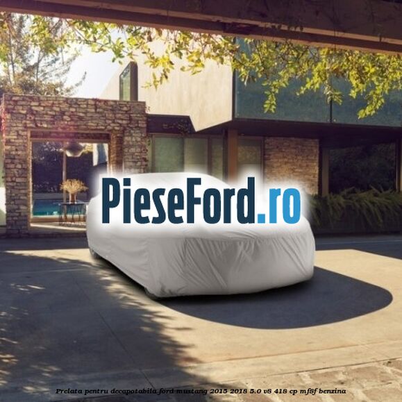 Prelata pentru decapotabila Ford Mustang 2015-2018 5.0 V8 418 cp MF8F benzina