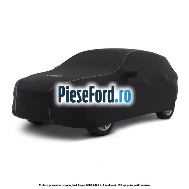 Prelata premium neagra Ford Kuga 2019-2023 1.5 EcoBoost 150 cp YZDA, YZDB benzina