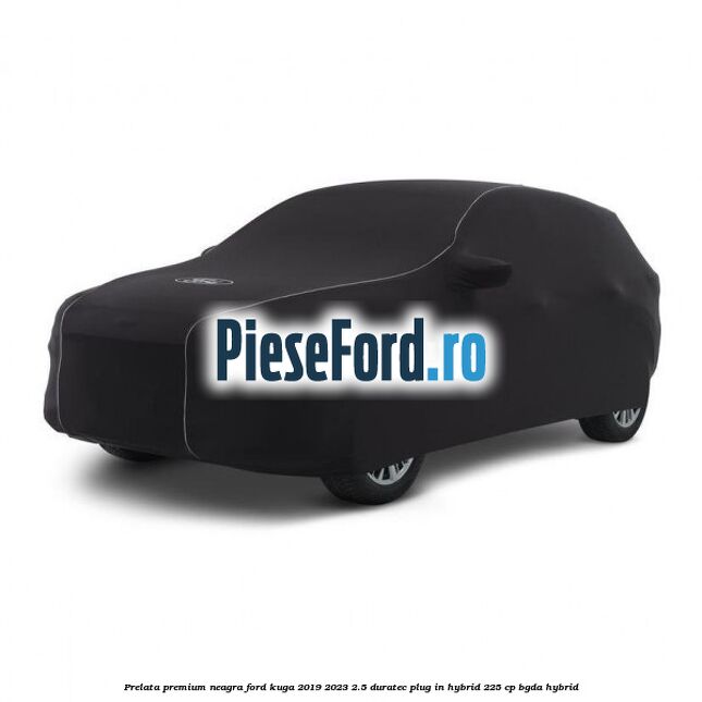 Prelata premium neagra Ford Kuga 2019-2023 2.5 Duratec Plug-in-Hybrid 225 cp BGDA hybrid