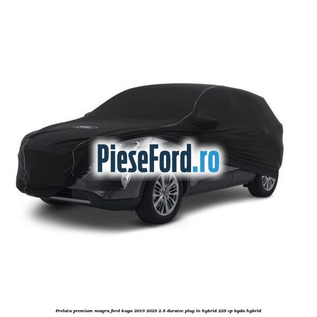 Prelata premium neagra Ford Kuga 2019-2023 2.5 Duratec Plug-in-Hybrid 225 cp Prelata premium neagra Ford Kuga 2019-2023 2.5 Duratec Plug-in-Hybrid 225 cp BGDA hybrid