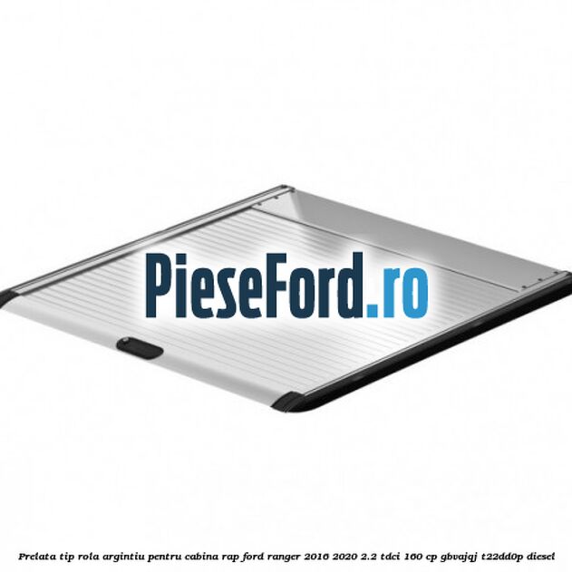 Prelata tip rola argintiu pentru Cabina RAP Ford Ranger 2016-2020 2.2 TDCi 160 cp Prelata tip rola argintiu pentru Cabina RAP Ford Ranger 2016-2020 2.2 TDCi 160 cp GBVAJQJ, T22DD0P diesel