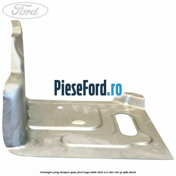 Prelungire prag dreapta, spate Ford Kuga 2008-2012 2.0 TDCI 140 cp Prelungire prag dreapta, spate Ford Kuga 2008-2012 2.0 TDCI 140 cp UFDA diesel