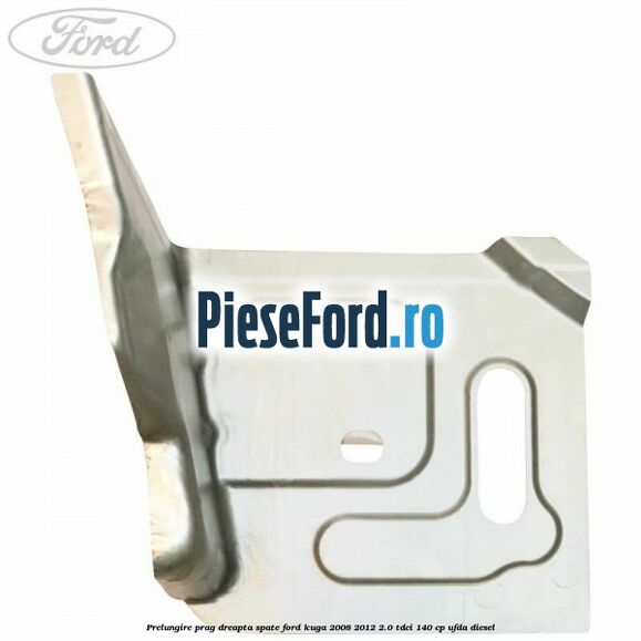 Prelungire prag dreapta, spate Ford Kuga 2008-2012 2.0 TDCI 140 cp Prelungire prag dreapta, spate Ford Kuga 2008-2012 2.0 TDCI 140 cp UFDA diesel