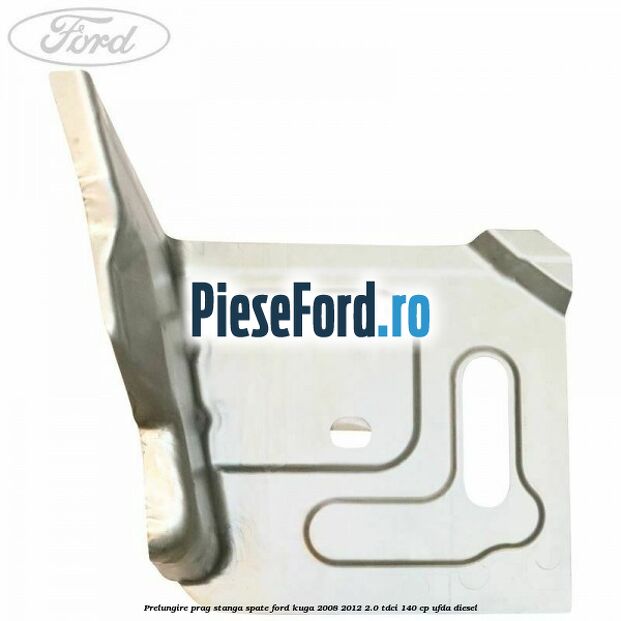 Prelungire prag stanga, spate Ford Kuga 2008-2012 2.0 TDCI 140 cp UFDA diesel