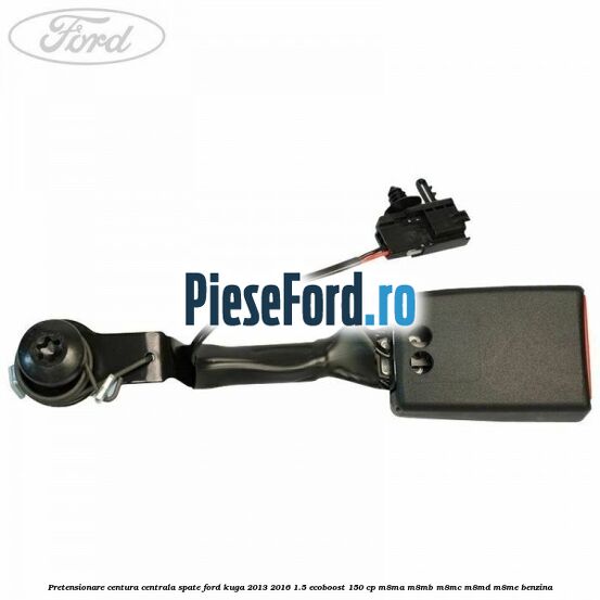 Pretensionare centura centrala spate Ford Kuga 2013-2016 1.5 EcoBoost 150 cp M8MA, M8MB, M8MC, M8MD, M8ME benzina