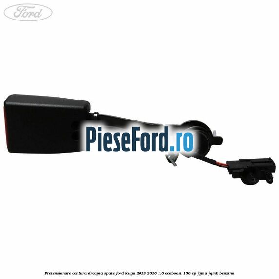 Pretensionare centura dreapta spate Ford Kuga 2013-2016 1.6 EcoBoost 150 cp JQMA, JQMB benzina