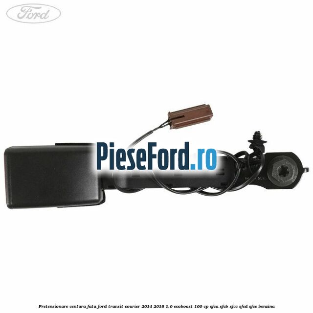 Pretensionare centura fata Ford Transit Courier 2014-2018 1.0 EcoBoost 100 cp SFCA, SFCB, SFCC, SFCD, SFCE benzina