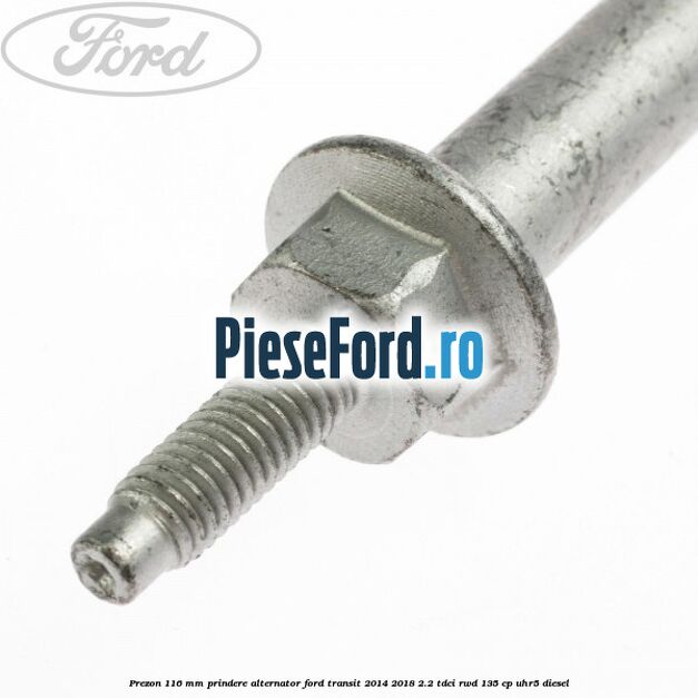 Prezon 116 mm prindere alternator Ford Transit 2014-2018 2.2 TDCi RWD 135 cp Prezon 116 mm prindere alternator Ford Transit 2014-2018 2.2 TDCi RWD 135 cp UHR5 diesel
