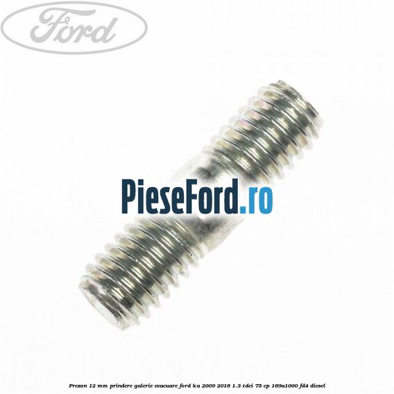 Prezon 12 mm prindere galerie evacuare Ford Ka 2009-2016 1.3 TDCi 75 cp Prezon 12 mm prindere galerie evacuare Ford Ka 2009-2016 1.3 TDCi 75 cp 169A1000, FD4 diesel