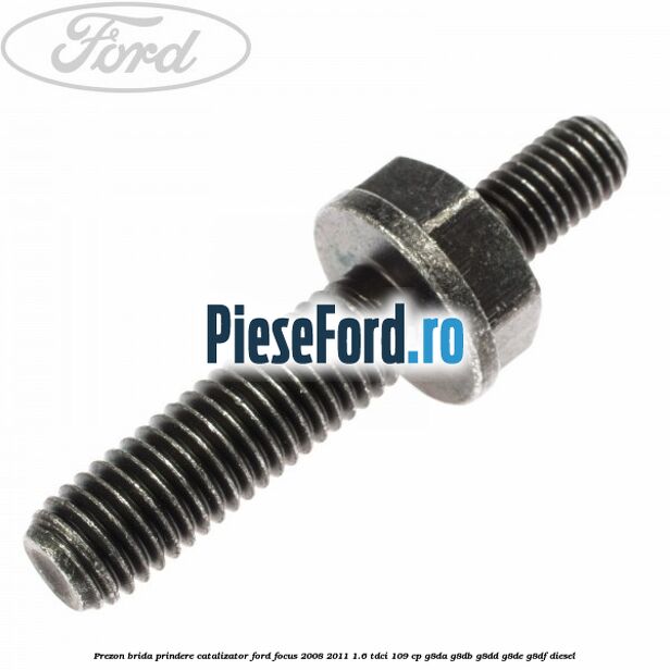 Prezon brida prindere catalizator Ford Focus 2008-2011 1.6 TDCi 109 cp Prezon brida prindere catalizator Ford Focus 2008-2011 1.6 TDCi 109 cp G8DA, G8DB, G8DD, G8DE, G8DF diesel