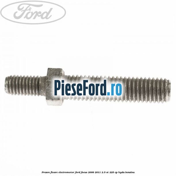 Prezon fixare electromotor Ford Focus 2008-2011 2.5 ST 225 cp HYDA benzina